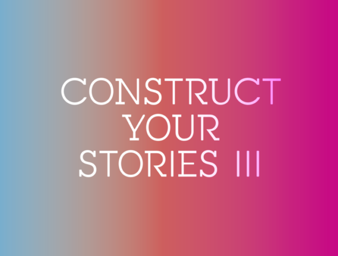 CONSTRUCT YOUR STORIES III